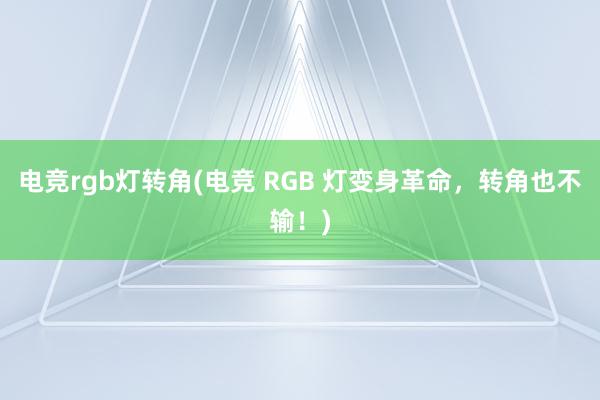 电竞rgb灯转角(电竞 RGB 灯变身革命，转角也不输！)