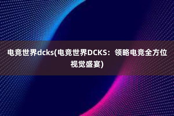 电竞世界dcks(电竞世界DCKS：领略电竞全方位视觉盛宴)