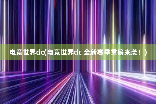 电竞世界dc(电竞世界dc 全新赛季重磅来袭！)