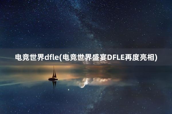 电竞世界dfle(电竞世界盛宴DFLE再度亮相)