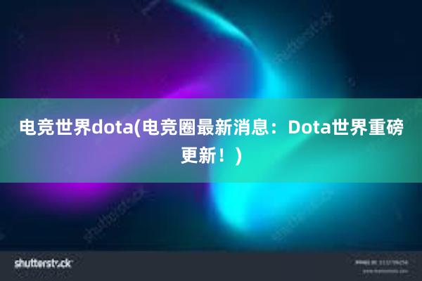 电竞世界dota(电竞圈最新消息：Dota世界重磅更新！)