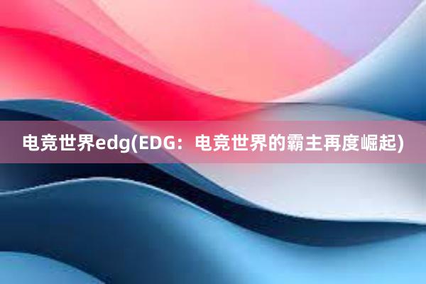 电竞世界edg(EDG：电竞世界的霸主再度崛起)