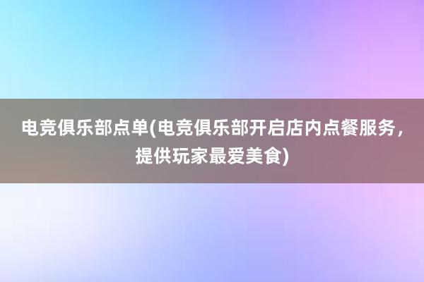 电竞俱乐部点单(电竞俱乐部开启店内点餐服务，提供玩家最爱美食)