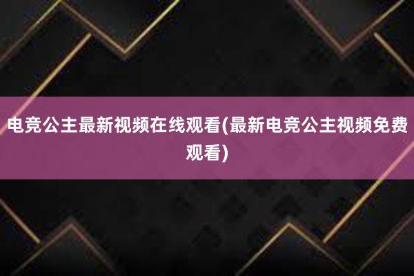 电竞公主最新视频在线观看(最新电竞公主视频免费观看)