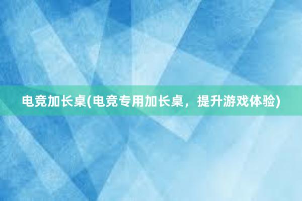 电竞加长桌(电竞专用加长桌，提升游戏体验)