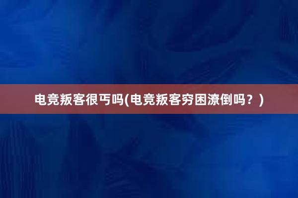 电竞叛客很丐吗(电竞叛客穷困潦倒吗？)