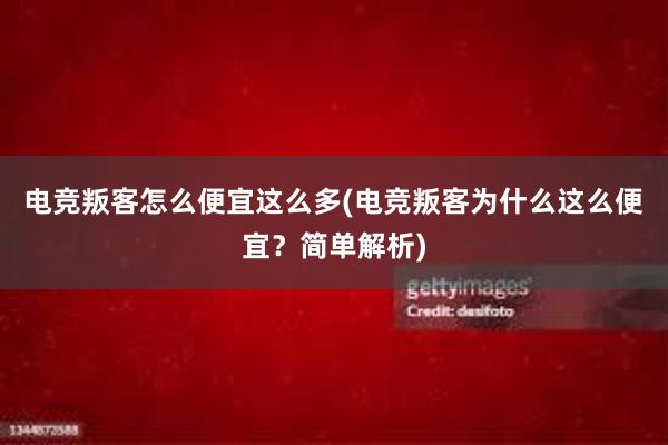 电竞叛客怎么便宜这么多(电竞叛客为什么这么便宜？简单解析)