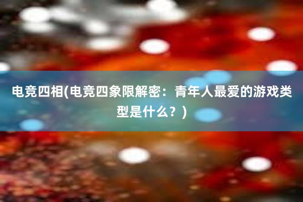 电竞四相(电竞四象限解密：青年人最爱的游戏类型是什么？)