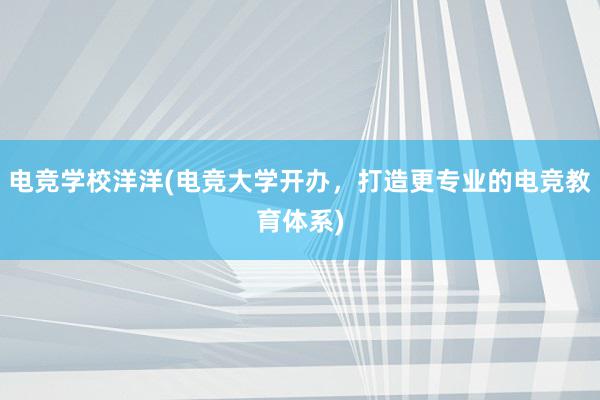 电竞学校洋洋(电竞大学开办，打造更专业的电竞教育体系)