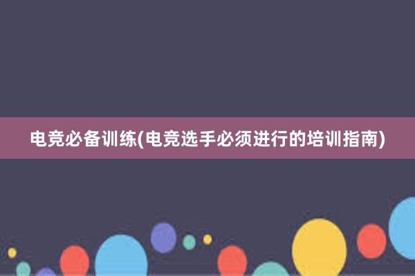 电竞必备训练(电竞选手必须进行的培训指南)