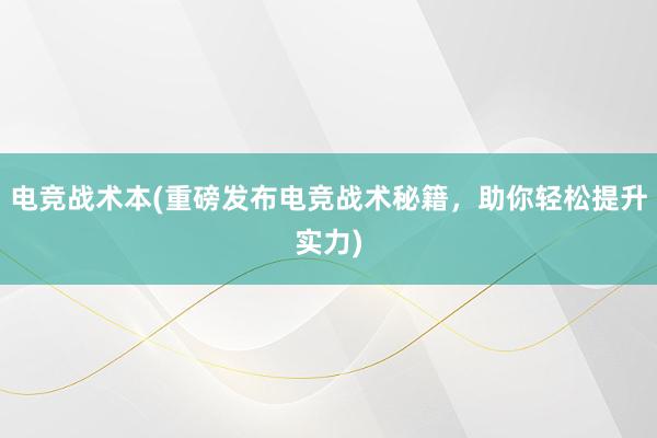 电竞战术本(重磅发布电竞战术秘籍，助你轻松提升实力)