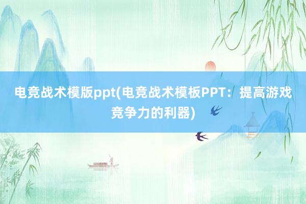 电竞战术模版ppt(电竞战术模板PPT：提高游戏竞争力的利器)