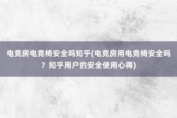 电竞房电竞椅安全吗知乎(电竞房用电竞椅安全吗？知乎用户的安全使用心得)