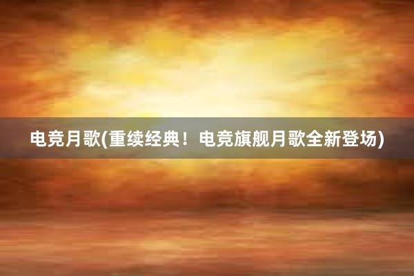 电竞月歌(重续经典！电竞旗舰月歌全新登场)