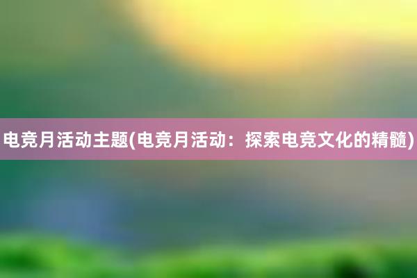 电竞月活动主题(电竞月活动：探索电竞文化的精髓)