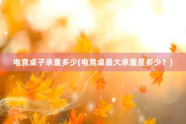 电竞桌子承重多少(电竞桌最大承重是多少？)