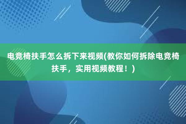 电竞椅扶手怎么拆下来视频(教你如何拆除电竞椅扶手，实用视频教程！)