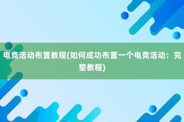 电竞活动布置教程(如何成功布置一个电竞活动：完整教程)