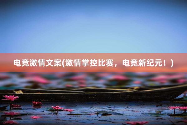 电竞激情文案(激情掌控比赛，电竞新纪元！)