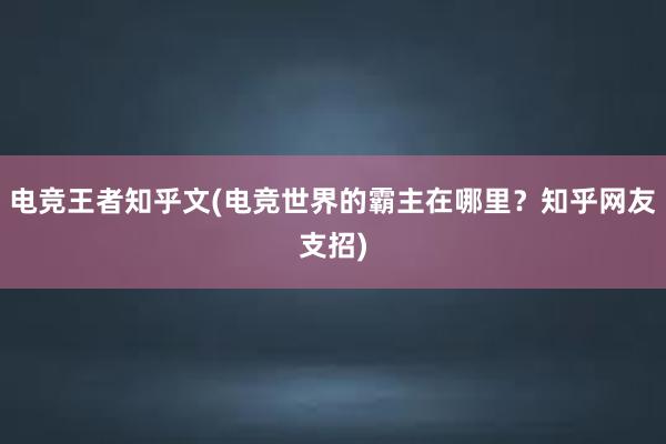 电竞王者知乎文(电竞世界的霸主在哪里？知乎网友支招)