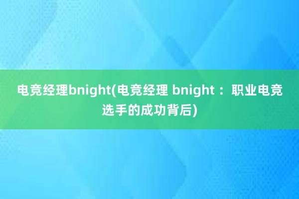 电竞经理bnight(电竞经理 bnight ：职业电竞选手的成功背后)