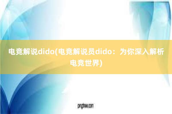 电竞解说dido(电竞解说员dido：为你深入解析电竞世界)