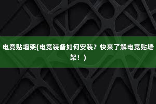 电竞贴墙架(电竞装备如何安装？快来了解电竞贴墙架！)