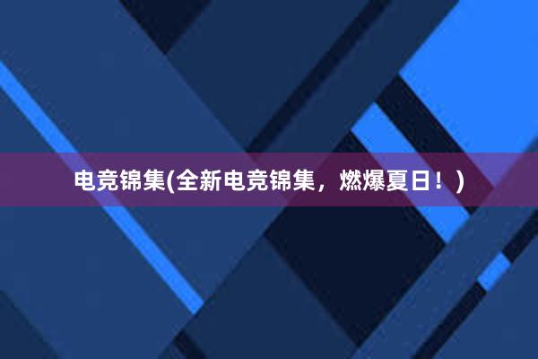 电竞锦集(全新电竞锦集，燃爆夏日！)