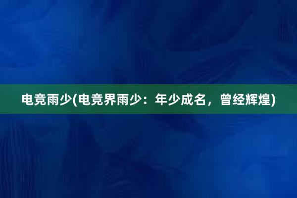 电竞雨少(电竞界雨少：年少成名，曾经辉煌)