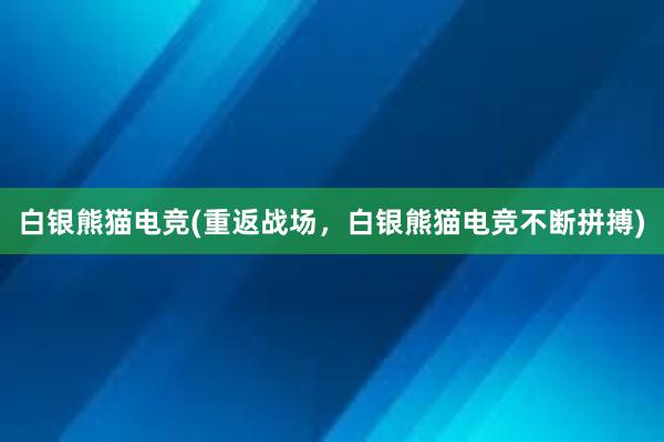 白银熊猫电竞(重返战场，白银熊猫电竞不断拼搏)