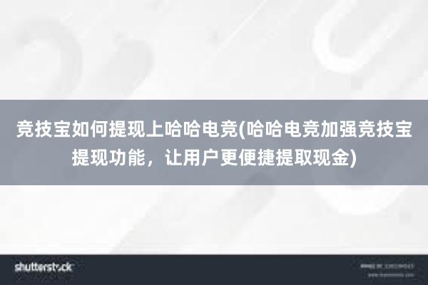 竞技宝如何提现上哈哈电竞(哈哈电竞加强竞技宝提现功能，让用户更便捷提取现金)