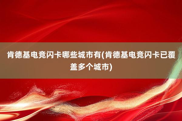 肯德基电竞闪卡哪些城市有(肯德基电竞闪卡已覆盖多个城市)