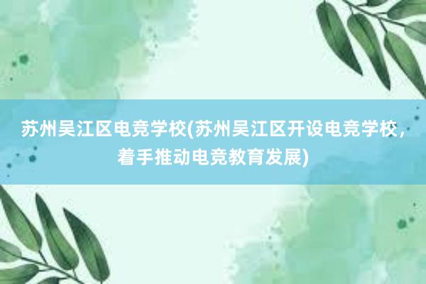 苏州吴江区电竞学校(苏州吴江区开设电竞学校，着手推动电竞教育发展)