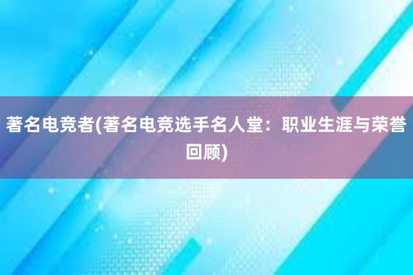 著名电竞者(著名电竞选手名人堂：职业生涯与荣誉回顾)