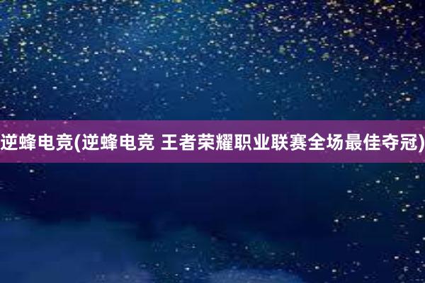 逆蜂电竞(逆蜂电竞 王者荣耀职业联赛全场最佳夺冠)