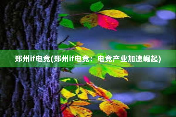 郑州if电竞(郑州if电竞：电竞产业加速崛起)