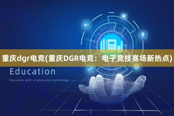 重庆dgr电竞(重庆DGR电竞：电子竞技赛场新热点)