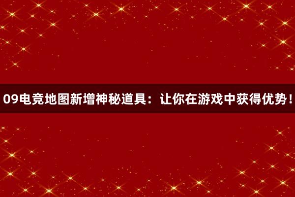 09电竞地图新增神秘道具：让你在游戏中获得优势！