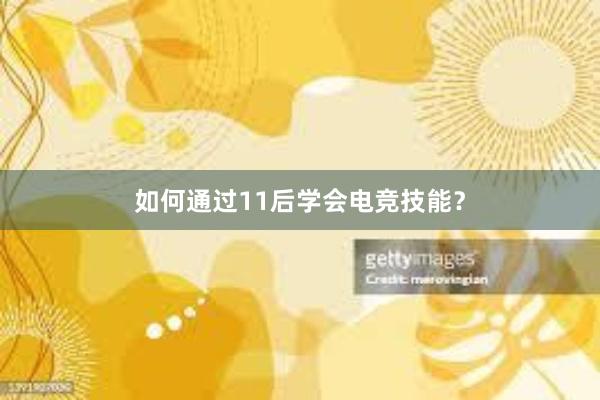 如何通过11后学会电竞技能？