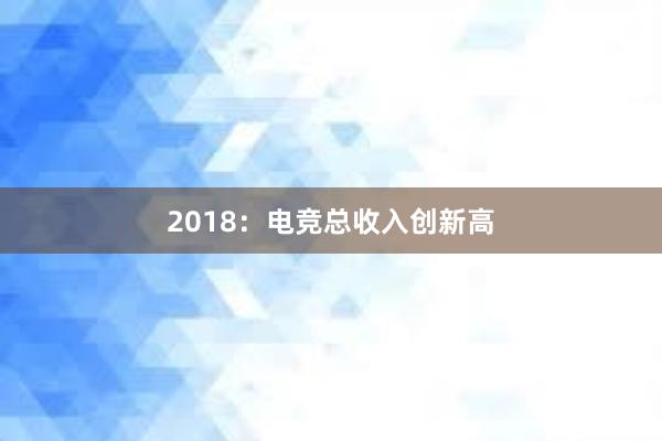 2018：电竞总收入创新高