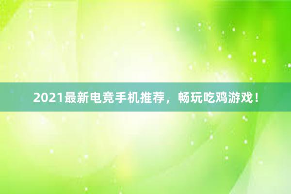 2021最新电竞手机推荐，畅玩吃鸡游戏！