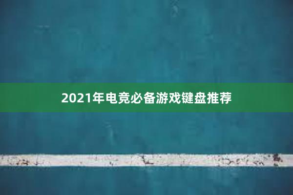 2021年电竞必备游戏键盘推荐