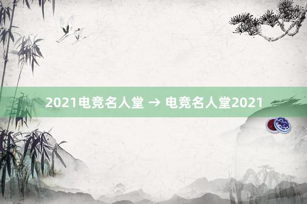 2021电竞名人堂 → 电竞名人堂2021