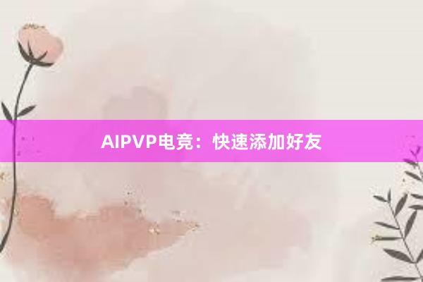 AIPVP电竞：快速添加好友