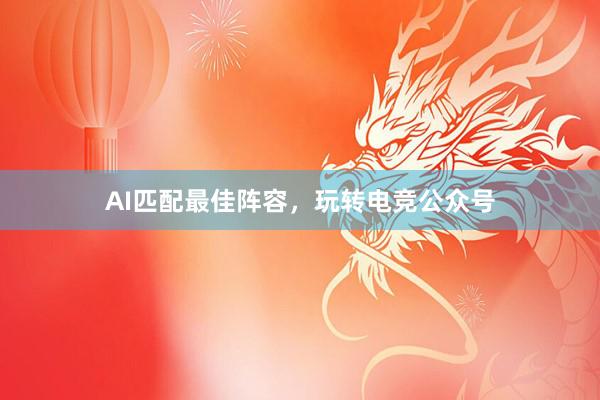 AI匹配最佳阵容，玩转电竞公众号