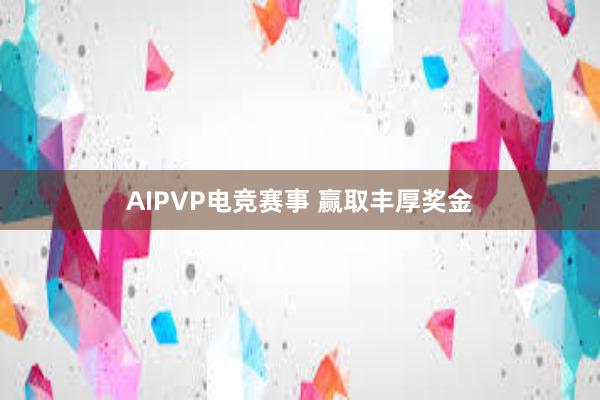 AIPVP电竞赛事 赢取丰厚奖金