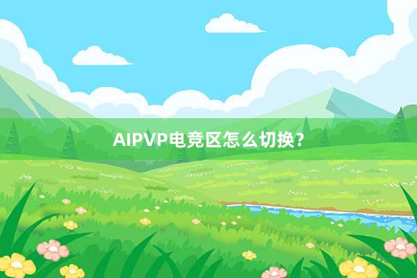 AIPVP电竞区怎么切换？