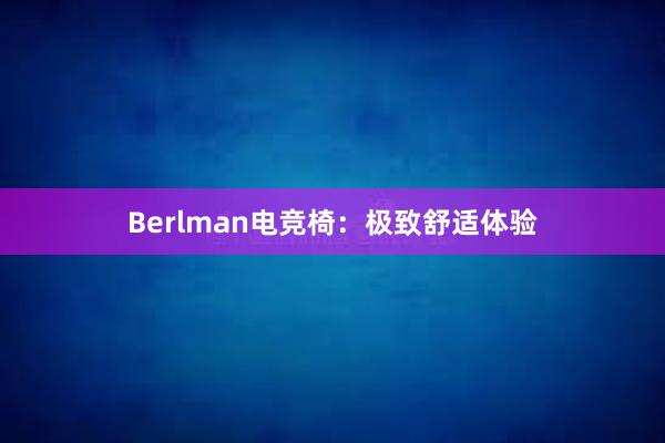 Berlman电竞椅：极致舒适体验