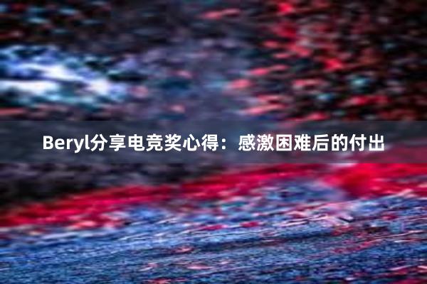 Beryl分享电竞奖心得：感激困难后的付出