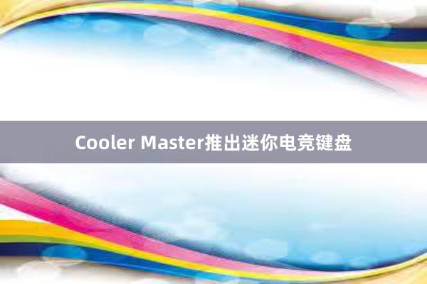 Cooler Master推出迷你电竞键盘